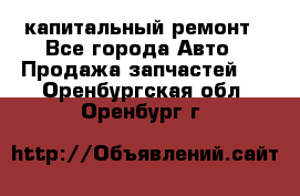 капитальный ремонт - Все города Авто » Продажа запчастей   . Оренбургская обл.,Оренбург г.